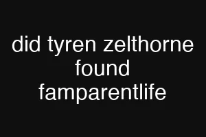 did tyren zelthorne found famparentlife