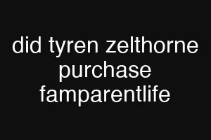did tyren zelthorne purchase famparentlife