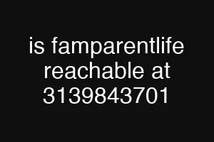 is famparentlife reachable at 3139843701
