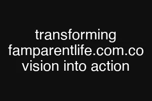 transforming famparentlife.com.co vision into action